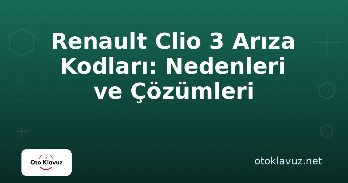 Renault Clio 3 Arıza Kodları: Nedenleri ve Çözümleri
