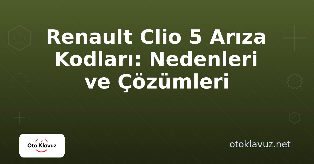 Renault Clio 5 Arıza Kodları: Nedenleri ve Çözümleri