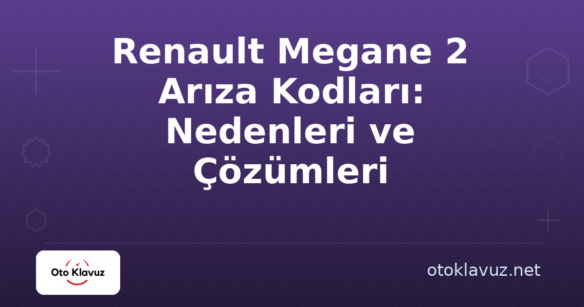 Renault Megane 2 Arıza Kodları: Nedenleri ve Çözümleri