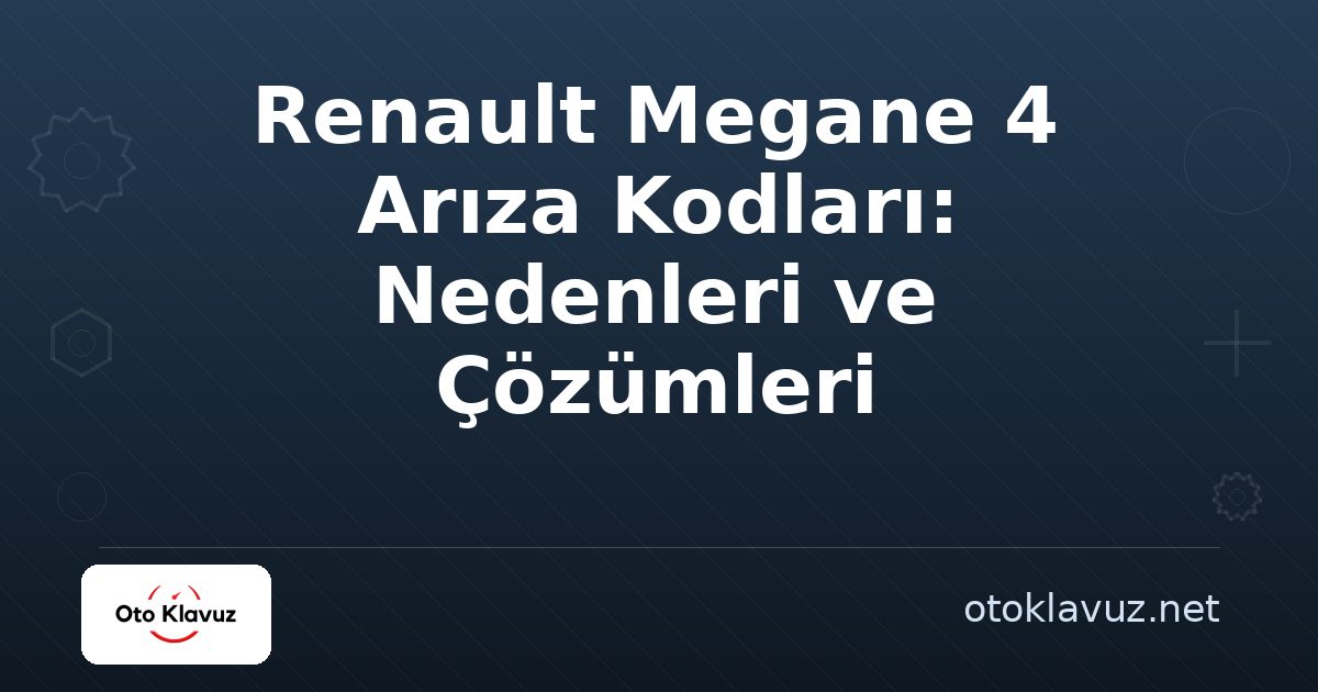 Renault Megane 4 Arıza Kodları: Nedenleri ve Çözümleri