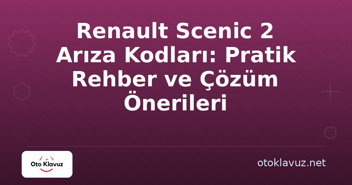 Renault Scenic 2 Arıza Kodları: Pratik Rehber ve Çözüm Önerileri
