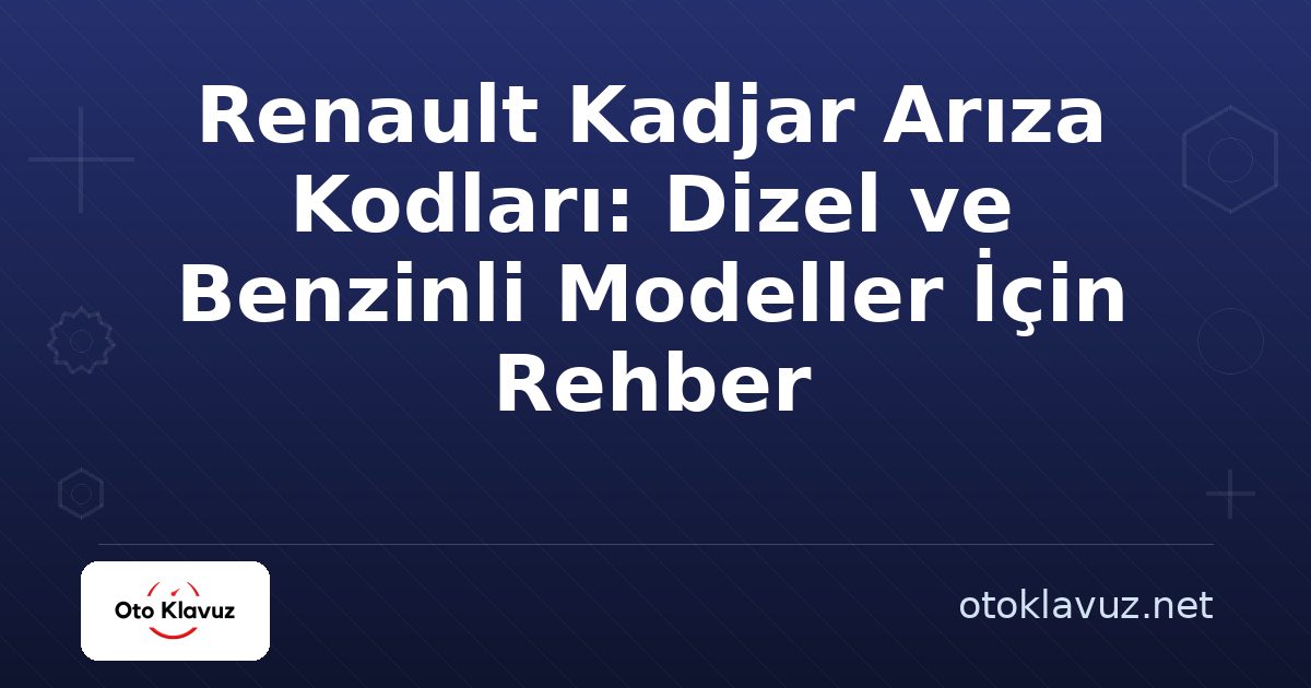 Renault Kadjar Arıza Kodları: Dizel ve Benzinli Modeller İçin Rehber