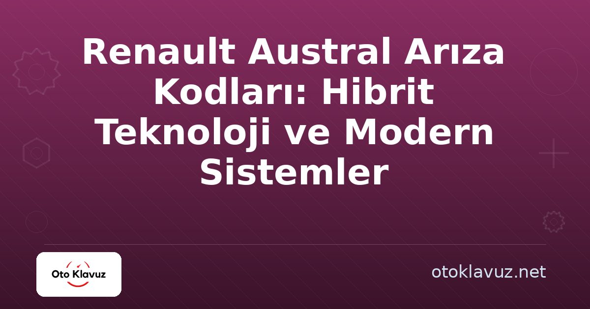 Renault Austral Arıza Kodları: Hibrit Teknoloji ve Modern Sistemler
