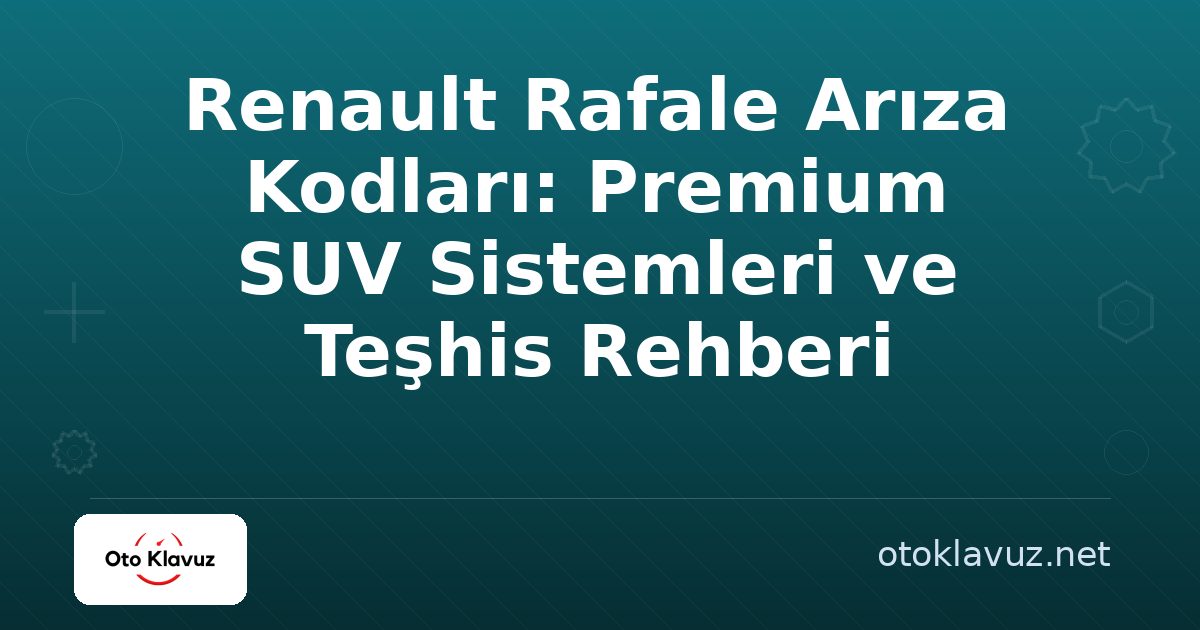 Renault Rafale Arıza Kodları: Premium SUV Sistemleri ve Teşhis Rehberi