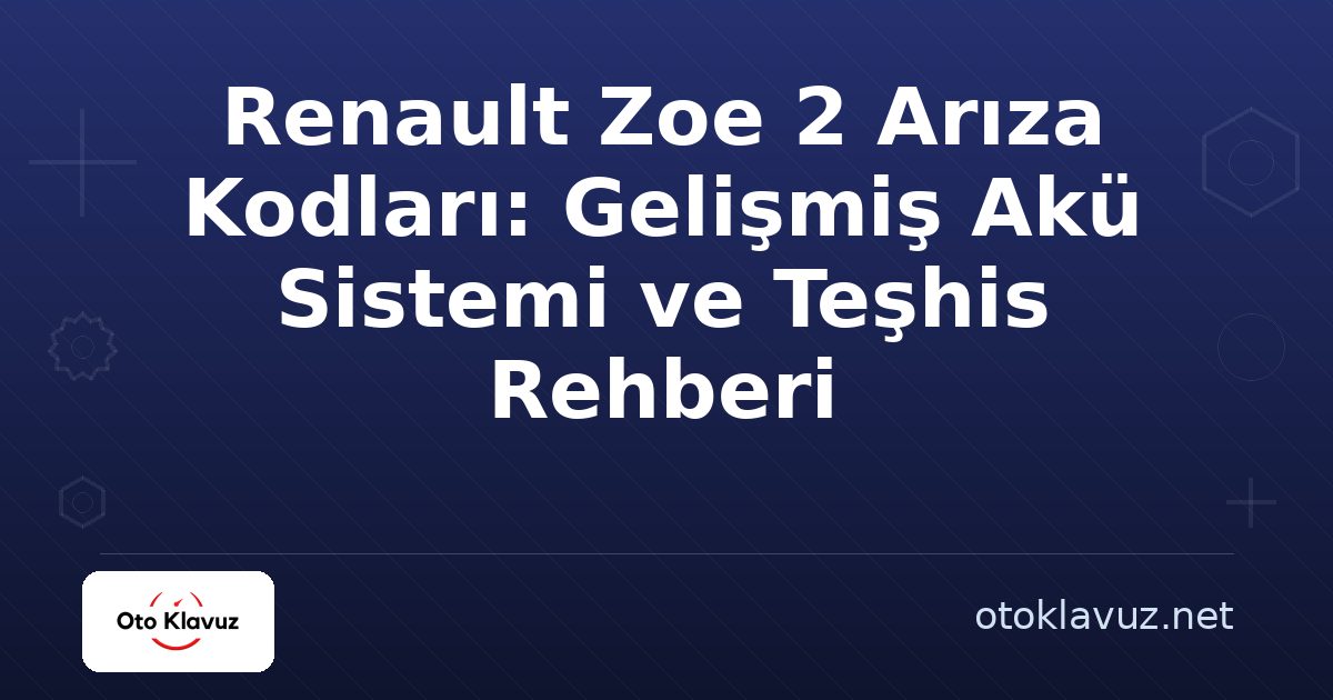 Renault Zoe 2 Arıza Kodları: Gelişmiş Akü Sistemi ve Teşhis Rehberi