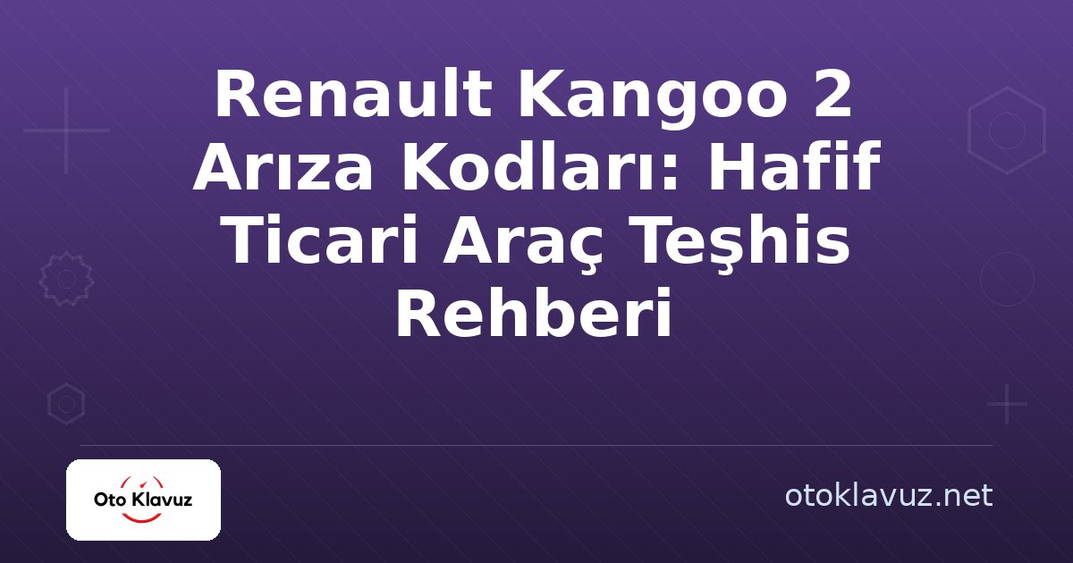 Renault Kangoo 2 Arıza Kodları: Hafif Ticari Araç Teşhis Rehberi