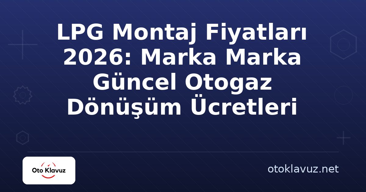 LPG Montaj Fiyatları 2026: Marka Marka Güncel Otogaz Dönüşüm Ücretleri