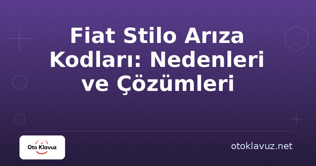 Fiat Stilo Arıza Kodları: Nedenleri ve Çözümleri