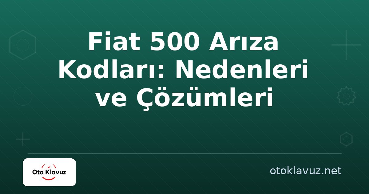 Fiat 500 Arıza Kodları: Nedenleri ve Çözümleri