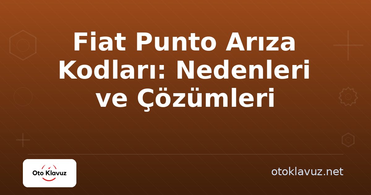 Fiat Punto Arıza Kodları: Nedenleri ve Çözümleri
