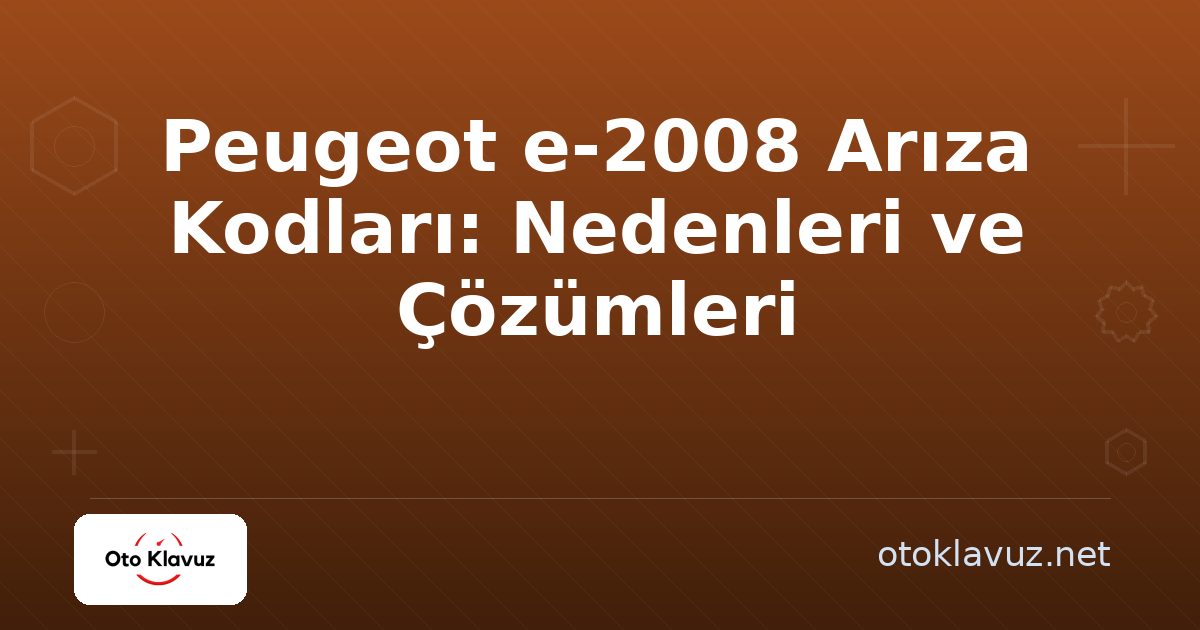 Peugeot e-2008 Arıza Kodları: Nedenleri ve Çözümleri