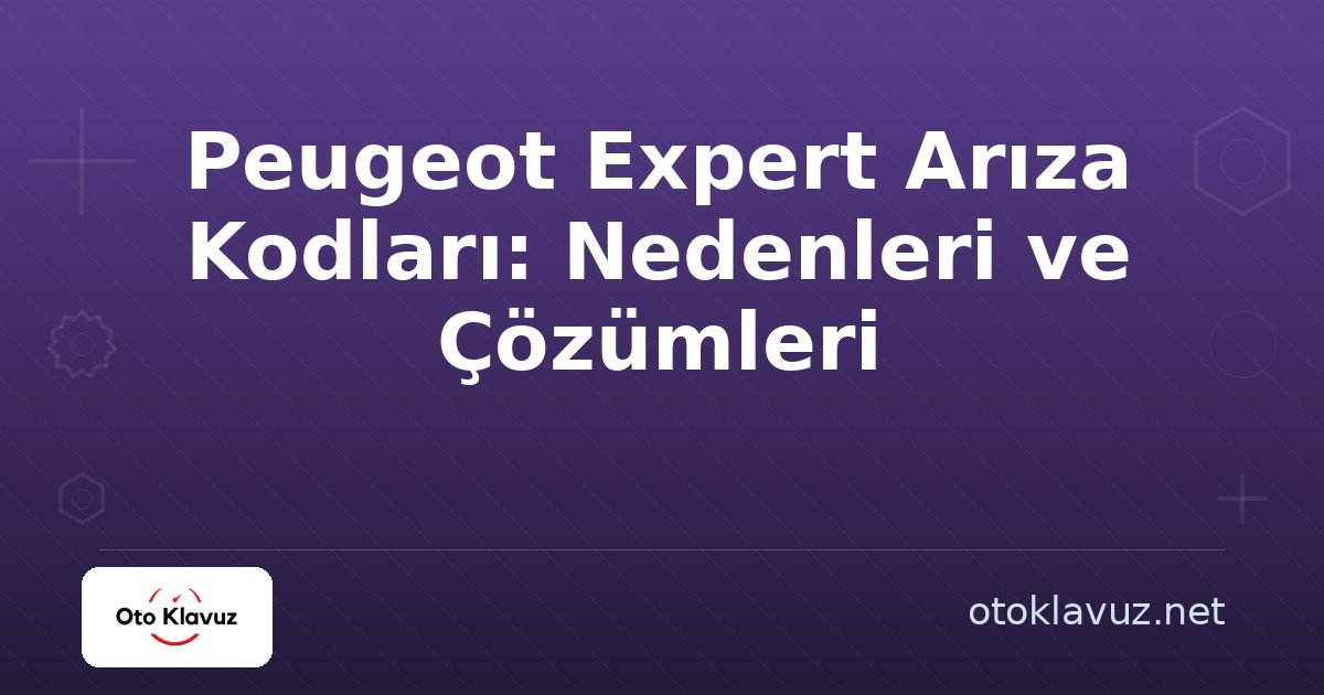 Peugeot Expert Arıza Kodları: Nedenleri ve Çözümleri
