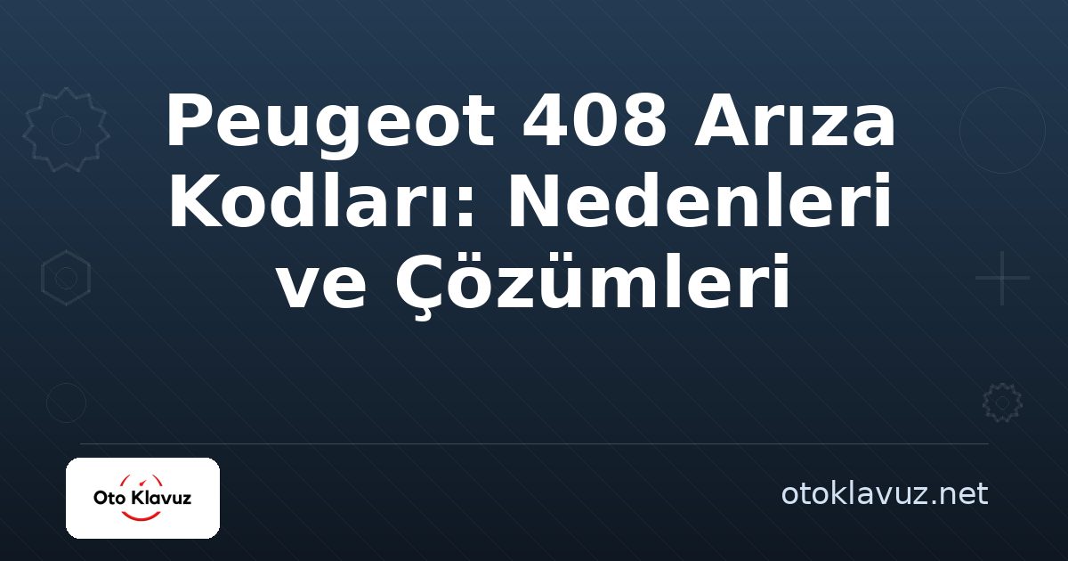 Peugeot 408 Arıza Kodları: Nedenleri ve Çözümleri