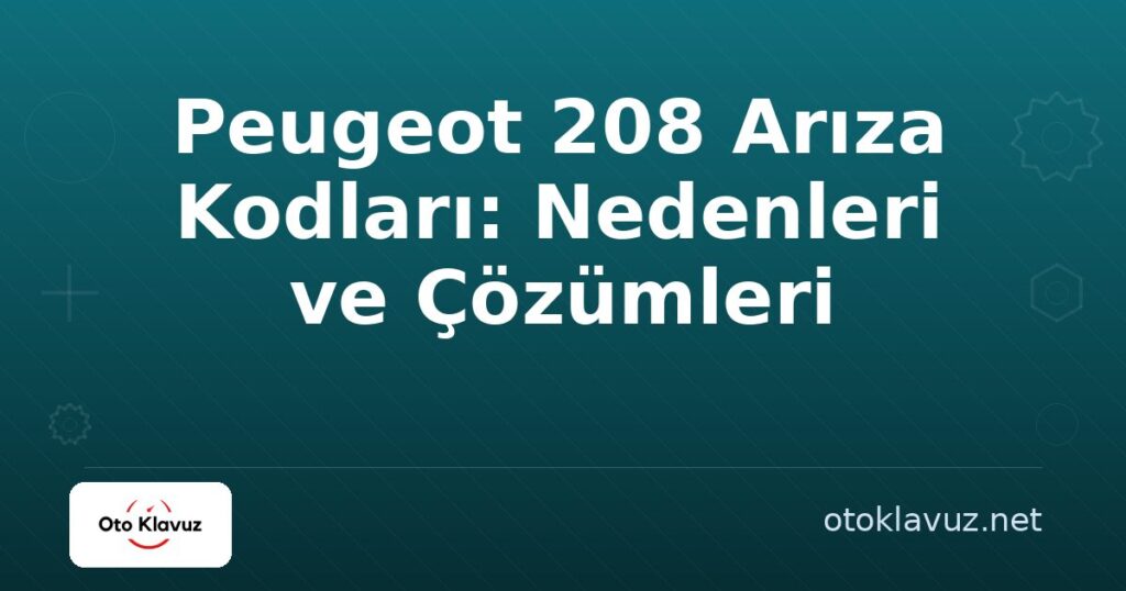 Peugeot 208 Arıza Kodları: Nedenleri ve Çözümleri
