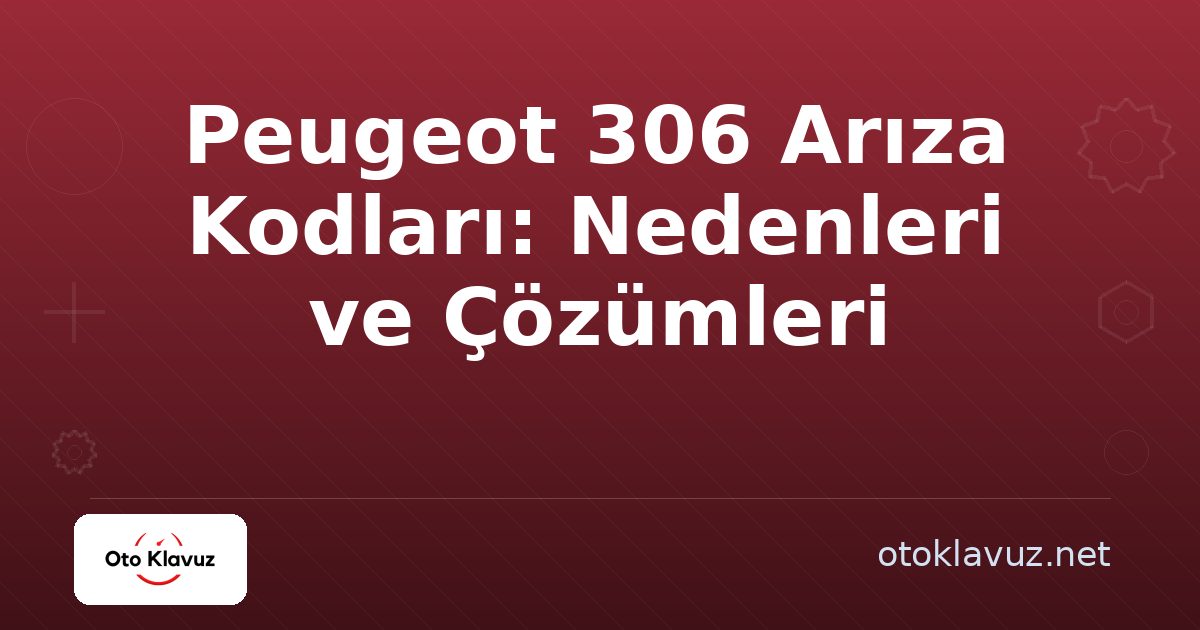 Peugeot 306 Arıza Kodları: Nedenleri ve Çözümleri