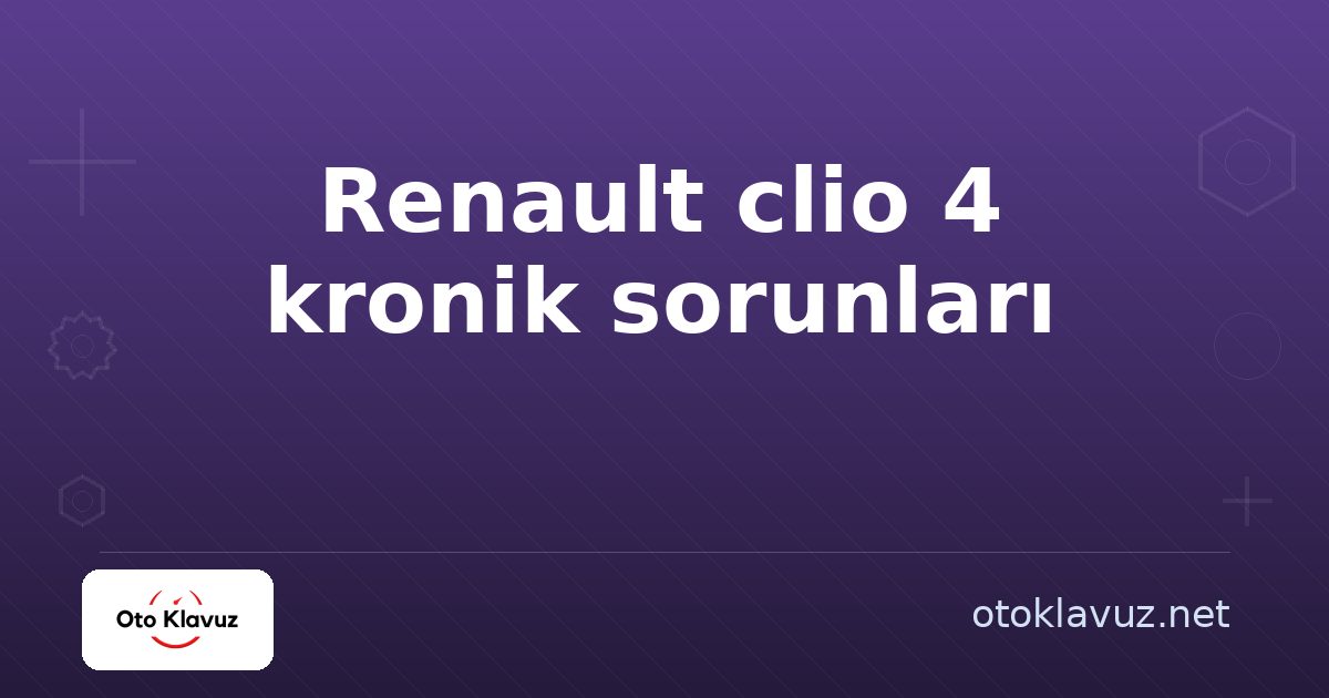 Renault clio 4 kronik sorunları