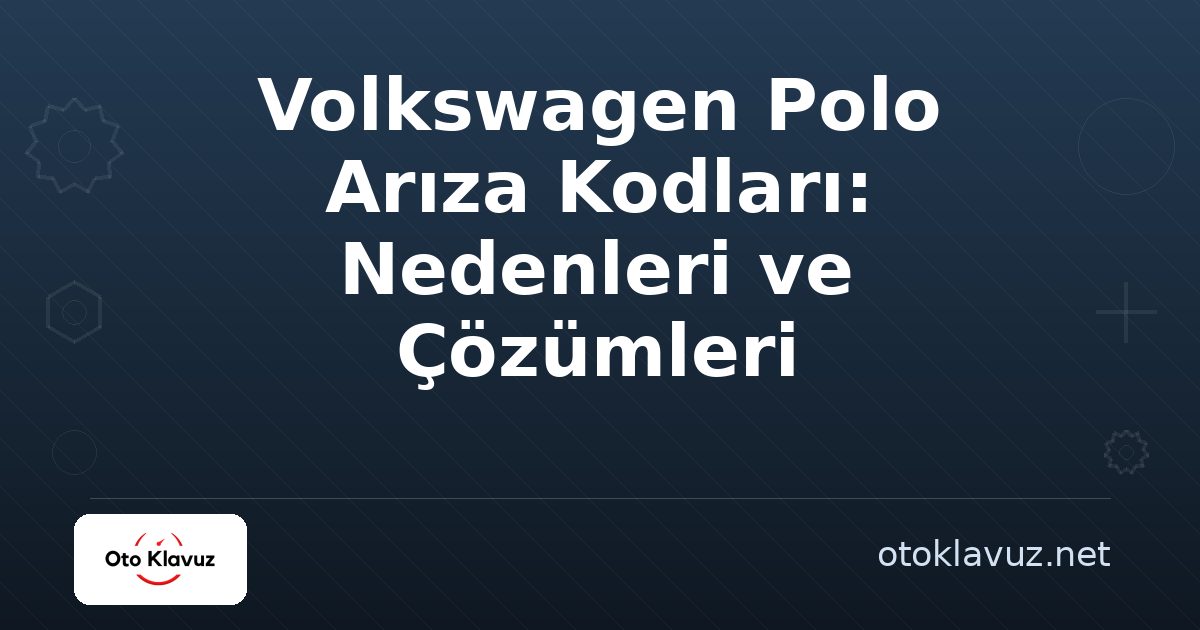 Volkswagen Polo Arıza Kodları: Nedenleri ve Çözümleri