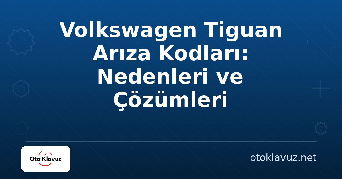 Volkswagen Tiguan Arıza Kodları: Nedenleri ve Çözümleri