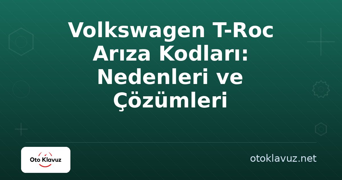 Volkswagen T-Roc Arıza Kodları: Nedenleri ve Çözümleri